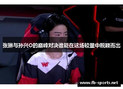 张琳与孙兴O的巅峰对决谁能在这场较量中脱颖而出